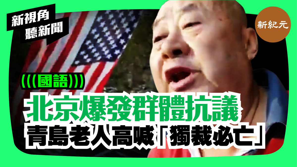 >【新視角聽新聞 #25】北京爆發群體抗議 青島老人高喊「獨裁必亡」