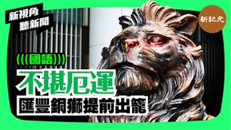 >【新視角聽新聞 #34】不堪厄運 匯豐銅獅提前出籠