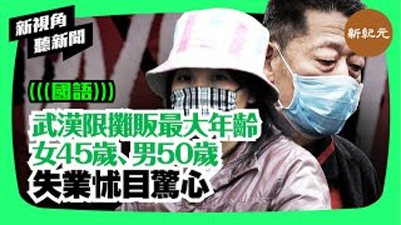 >【新視角聽新聞 #51】武漢限攤販最大年齡女45歲、男50歲 失業怵目驚心