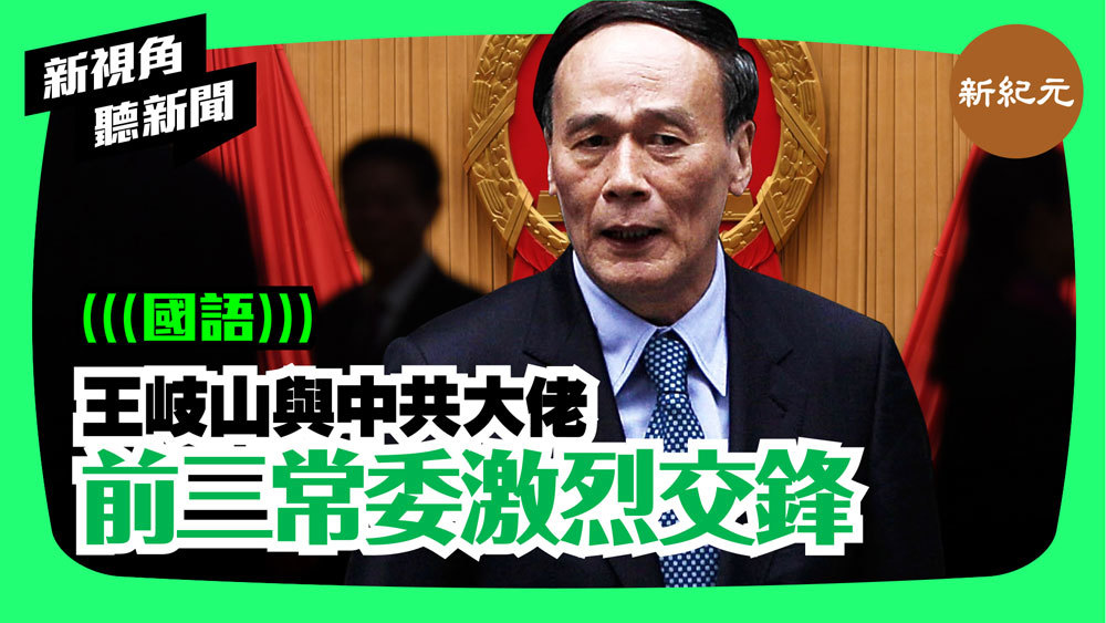 【新視角聽新聞 #53】王岐山與中共大佬前三常委激烈交鋒