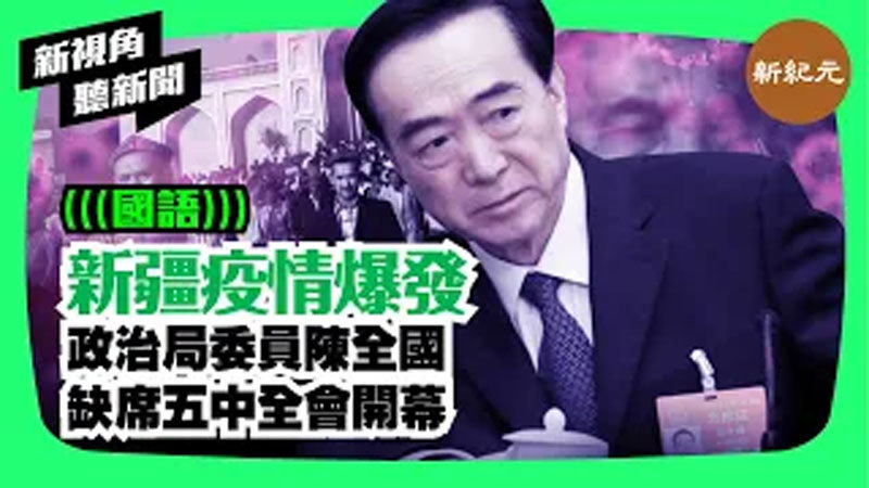 【新視角聽新聞 #59】新疆疫情爆發 政治局委員陳全國缺席五中全會開幕