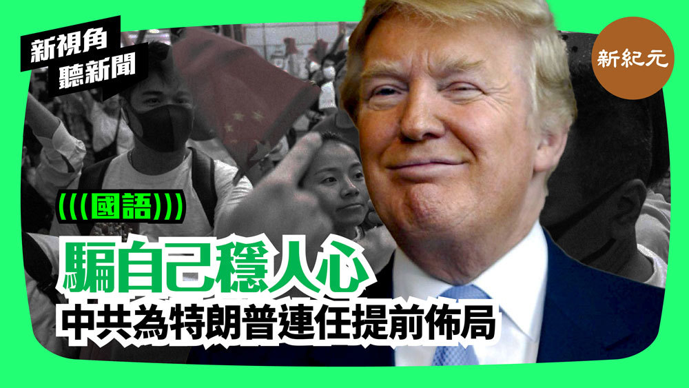 【新視角聽新聞 #72】中共為特朗普連任提前佈局 騙自己穩人心