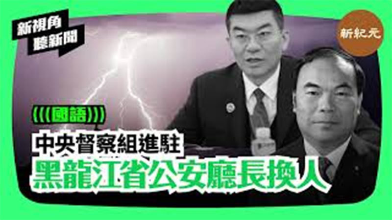 【新視角聽新聞＃94】中央督察組進駐 黑龍江省公安廳長換人