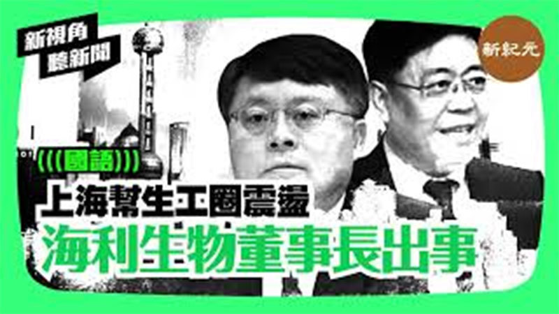 【新視角聽新聞＃157】上海幫生工圈震盪 海利生物董事長出事