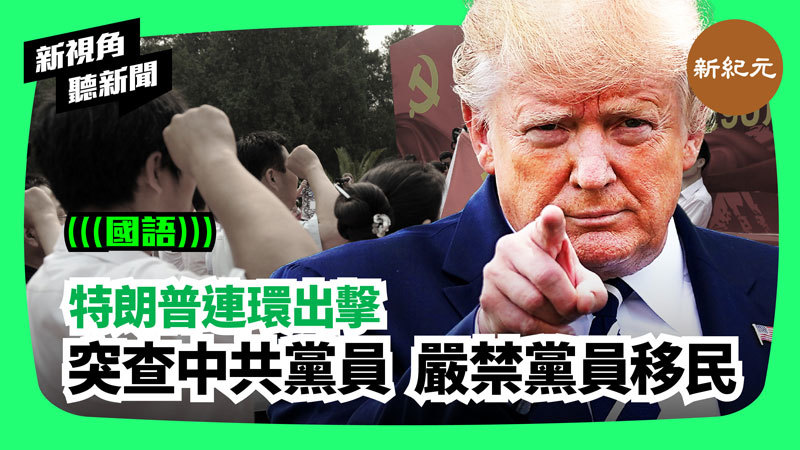 【新視角聽新聞 #212】特朗普連環出擊突查中共黨員 嚴禁黨員移民