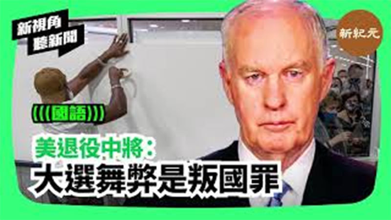 > 【新視角聽新聞#241】美退役中將： 大選舞弊是叛國罪(上集)