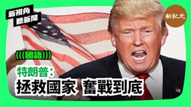 【新視角聽新聞#243】特朗普：拯救國家 奮戰到底