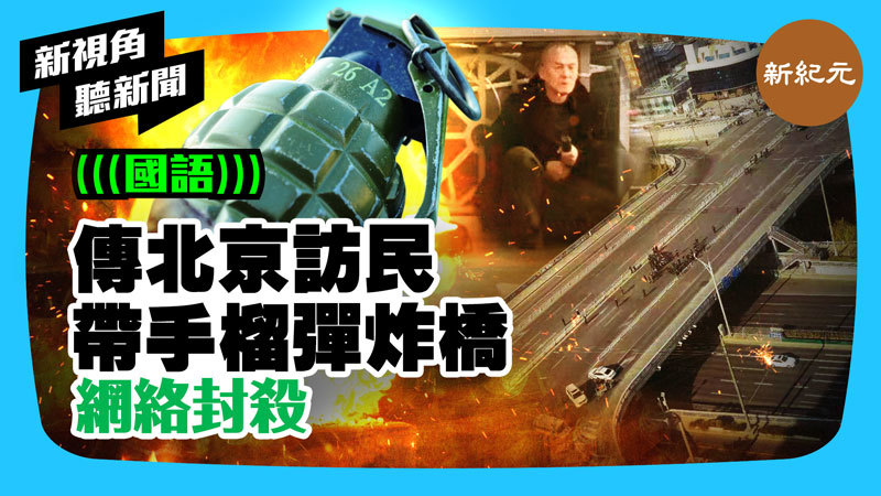 【新視角聽新聞 #265】傳北京訪民帶手榴彈炸橋 網絡封殺