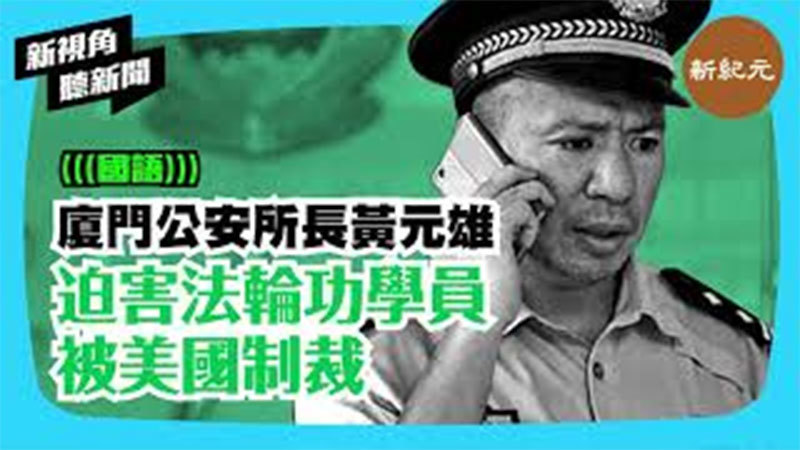 >【新視角聽新聞 #267】廈門公安所長黃元雄迫害法輪功學員 被美國制裁
