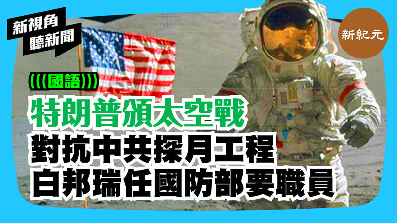 【新視角聽新聞 #268】特朗普頒太空戰略 對抗中共探月工程 白邦瑞任國防部要職