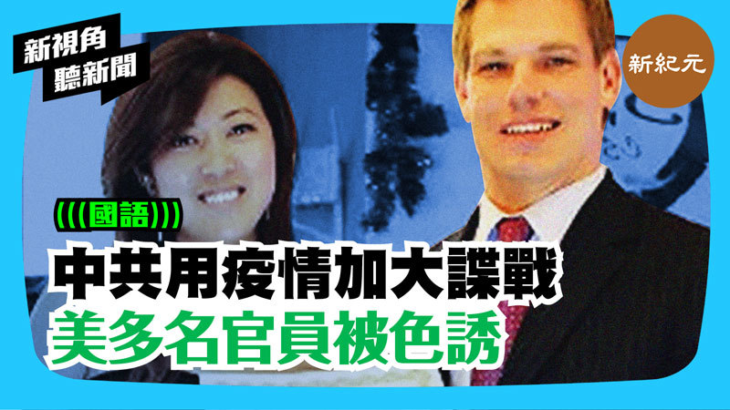 >【新視角聽新聞 #269】中共用疫情加大諜戰 美多名官員被色誘