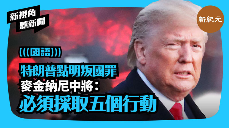 【新視角聽新聞 #274】特朗普點明叛國罪  麥金納尼中將：必須採取五個行動