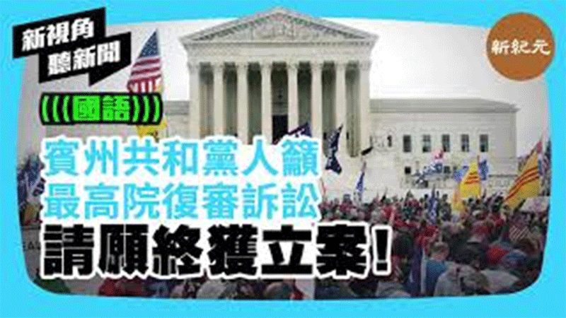 >【新視角聽新聞 #284】賓州共和黨人籲最高院復審訴訟 請願終獲立案！