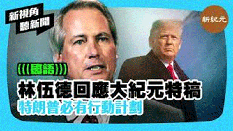 【新視角聽新聞 #287】林伍德回應大紀元特稿 特朗普必有行動計劃