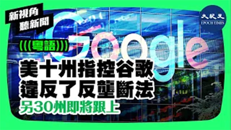 【新視角聽新聞 #297】美十州指控谷歌 違反了反壟斷法  另30州即將跟上