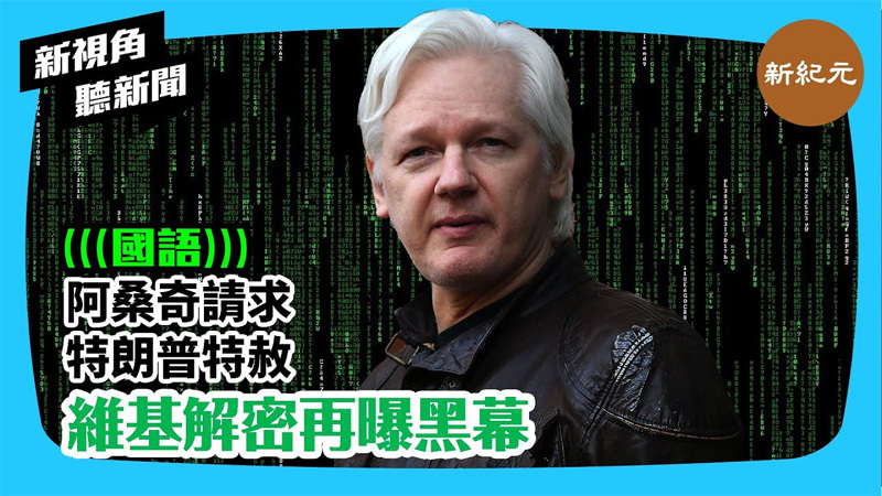 【新視角聽新聞 #315】阿桑奇請求特朗普特赦 維基解密再曝黑幕