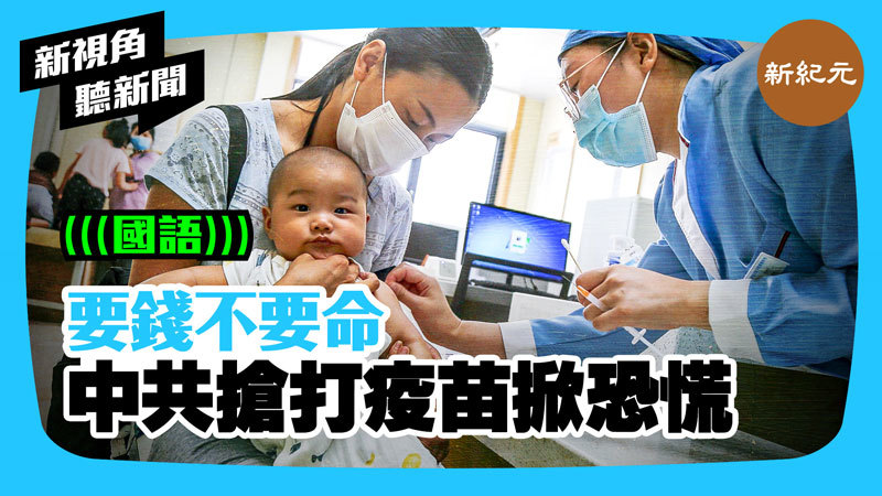 >【新視角聽新聞 #317】要錢不要命 中共搶打疫苗掀恐慌