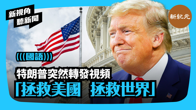 > 【新視角聽新聞 #320】特朗普突然轉發視頻「拯救美國 拯救世界」