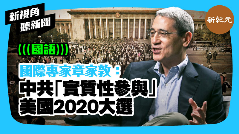 >【新視角聽新聞 #327】國際專家章家敦：中共「實質性參與」美國2020大選