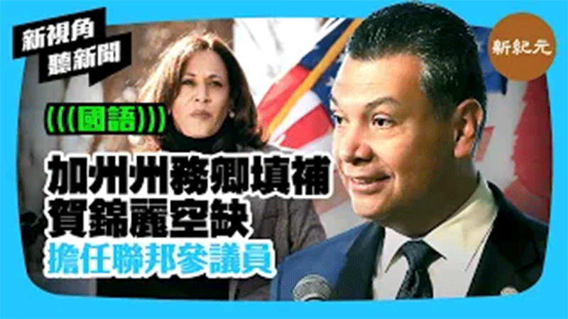 >【新視角聽新聞 #331】加州州務卿填補賀錦麗空缺 擔任聯邦參議員