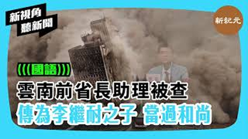 >【新視角聽新聞 #350】雲南前省長助理被查傳為李繼耐之子 當過和尚