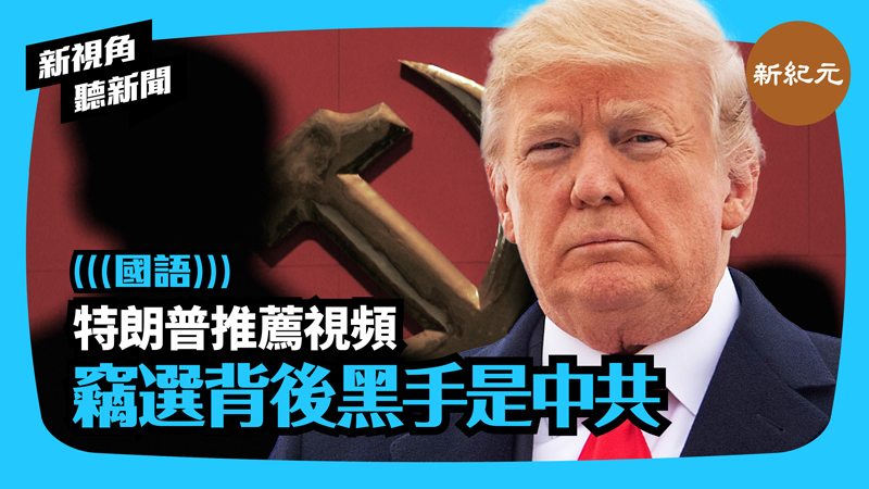 【新視角聽新聞 #356】特朗普推薦視頻 竊選背後黑手是中共