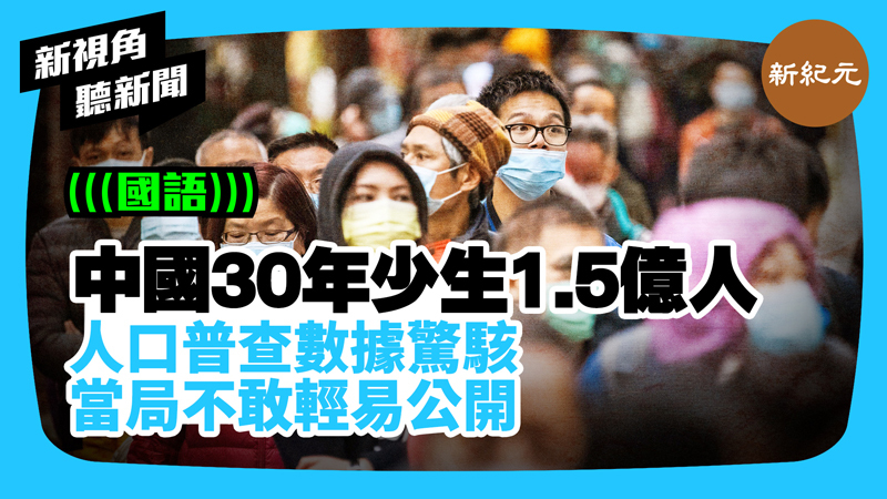 【新視角聽新聞 #364】中國30年少生1.5億人 人口普查數據驚駭 當局不敢輕易公開