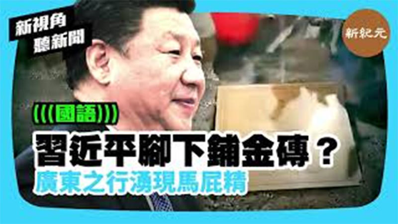 【新視角聽新聞 #375】習近平腳下鋪金磚？ 廣東之行湧現馬屁精
