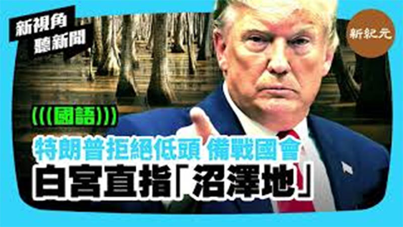 【新視角聽新聞 #381】特朗普拒絕低頭 備戰國會 白宮直指「沼澤地」