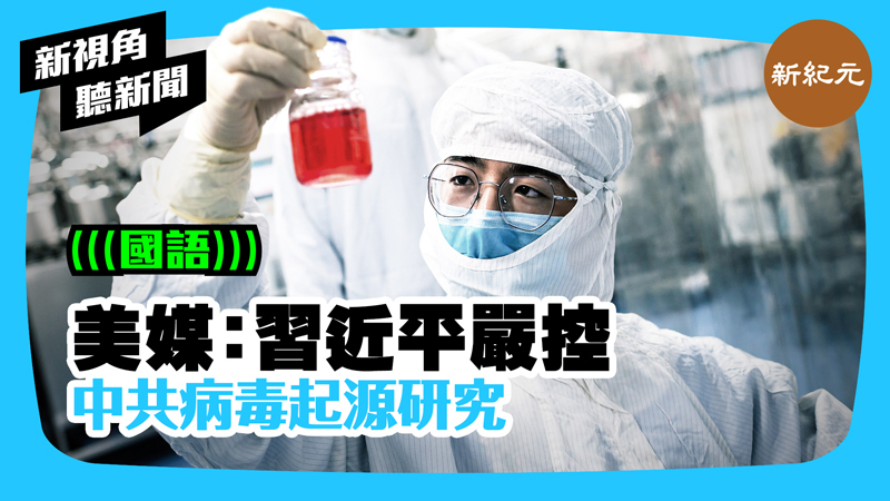 【新視角聽新聞 #384】美媒：習近平嚴控中共病毒起源研究