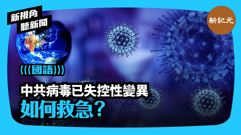 【新視角聽新聞 #394】中共病毒已失控性變異 如何救急？