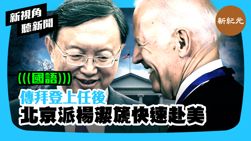 【新視角聽新聞 #414】傳拜登上任後 北京派楊潔篪快速赴美