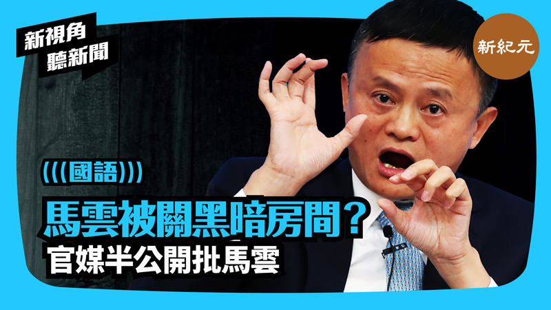 >【新視角聽新聞 #421】 馬雲被關黑暗房間？ 官媒半公開批馬雲