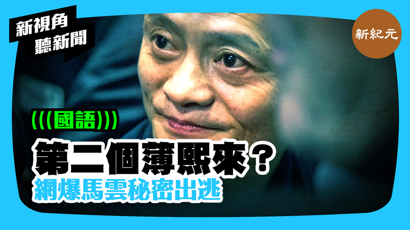 >【新視角聽新聞 #430】第二個薄熙來？網爆馬雲秘密出逃