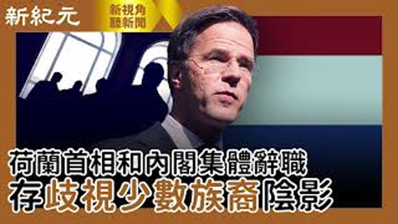 【新視角聽新聞 #459】荷蘭首相和內閣集體辭職 存歧視少數族裔陰影