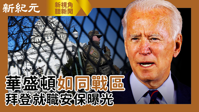 【新視角聽新聞 #463】華盛頓如同戰區 拜登就職安保曝光