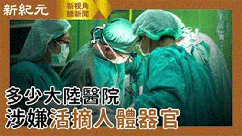 >【新視角聽新聞 #465】多少大陸醫院涉嫌活摘人體器官