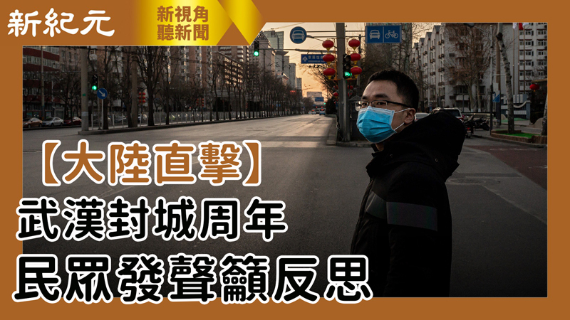 【新視角聽新聞 #489】【大陸直擊】武漢封城周年 民眾發聲籲反思