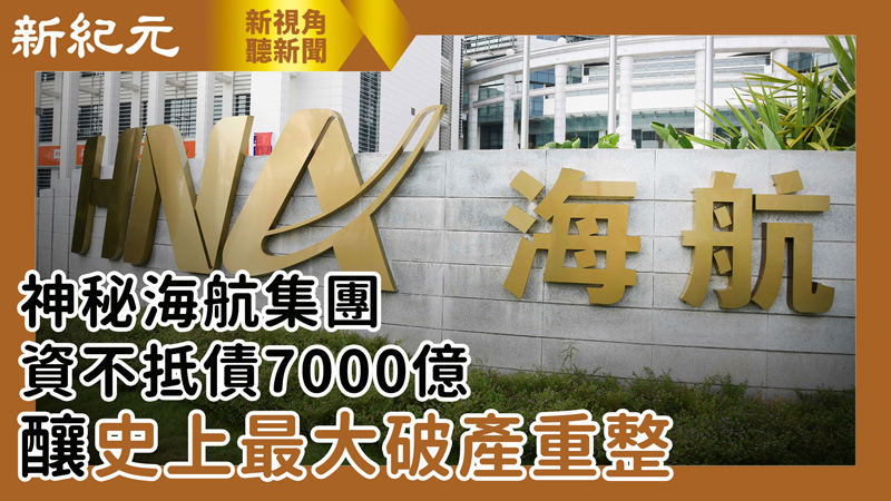 >【新視角聽新聞 #517】神秘海航集團 資不抵債7,000億 釀史上最大破產重整