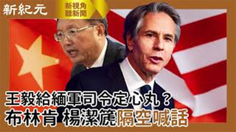 >【新視角聽新聞 #520】王毅給緬軍司令定心丸？布林肯、楊潔篪隔空喊話