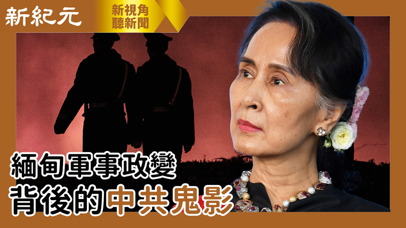 【新視角聽新聞 #535】緬甸軍事政變  背後的中共鬼影 