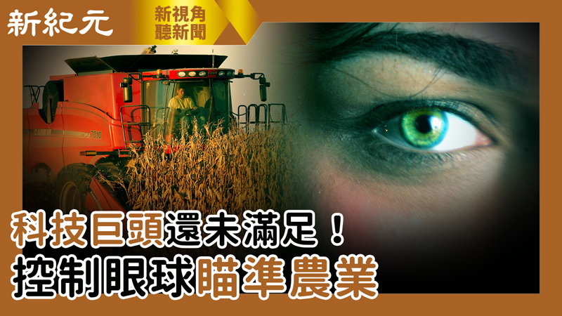 >【新視角聽新聞 #547】科技巨頭還未滿足！控制眼球瞄準農業