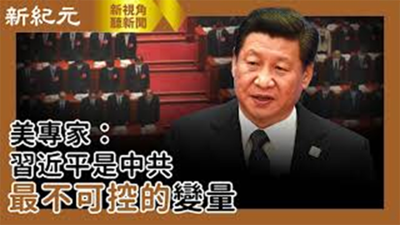 【新視角聽新聞 #552】美專家：習近平是中共最不可控的變量