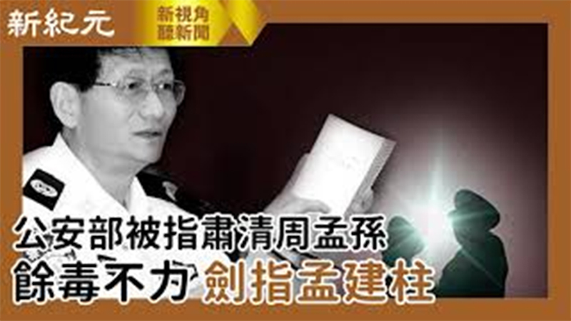 >【新視角聽新聞 #555】公安部被指肅清周孟孫餘毒不力 劍指孟建柱