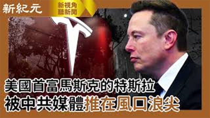 >【新視角聽新聞 #556】美國首富馬斯克的特斯拉 被中共媒體推在風口浪尖