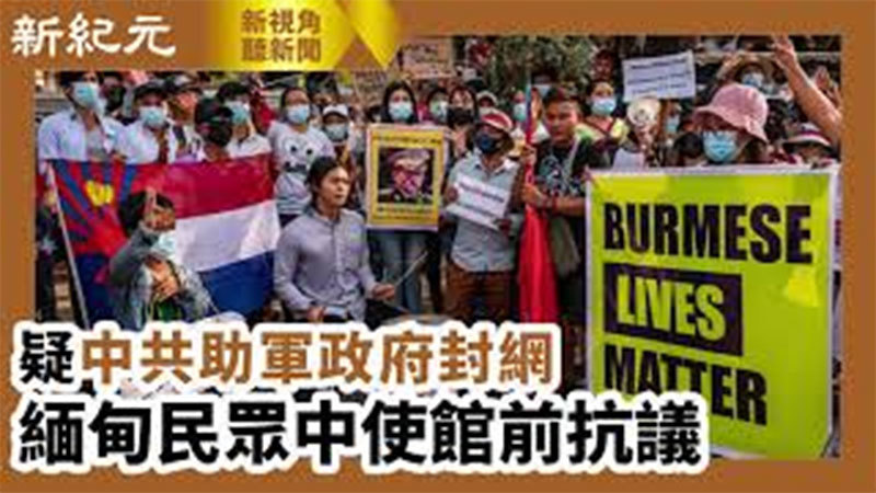 【新視角聽新聞 #567】疑中共助軍政府封網  緬甸民眾中使館前抗議