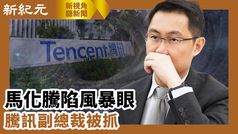 【新視角聽新聞 #576】馬化騰陷風暴眼 騰訊副總裁被抓