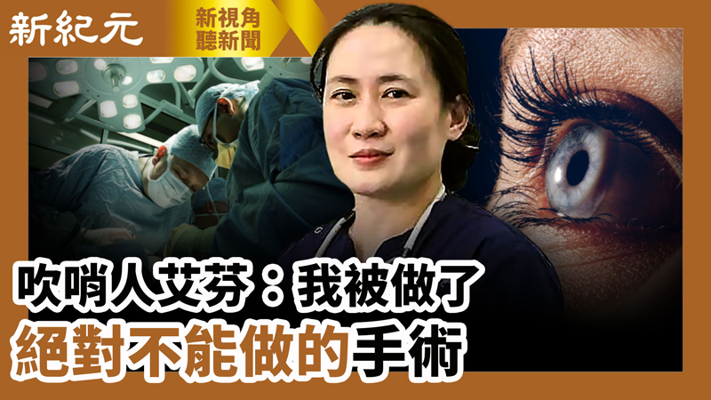 【新視角聽新聞 #582】吹哨人艾芬：我被做了絕對不能做的手術