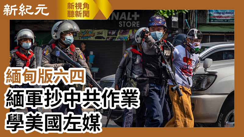 【新視角聽新聞 #626】 緬甸版六四 緬軍抄中共作業 學美國左媒