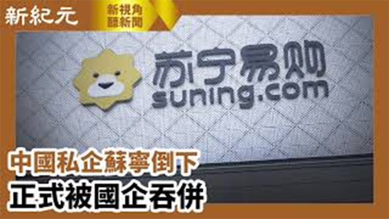 【新視角聽新聞 #636】中國私企蘇寧倒下 正式被國企吞併